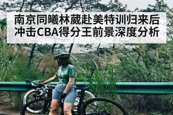 南京同曦林葳赴美特训归来后冲击CBA得分王前景深度分析（Kaiyun Sports）