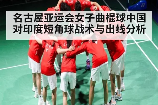 名古屋亚运会女子曲棍球中国对印度短角球战术与出线分析（Kaiyun Sports）