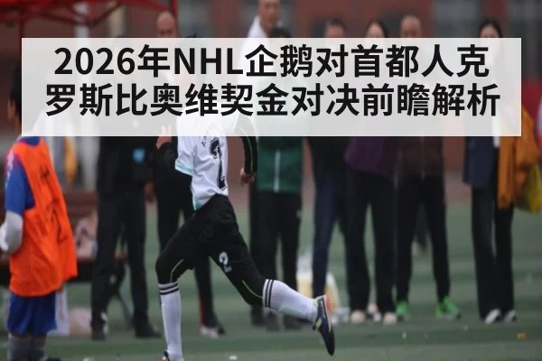 2026年NHL企鹅对首都人克罗斯比奥维契金对决前瞻解析