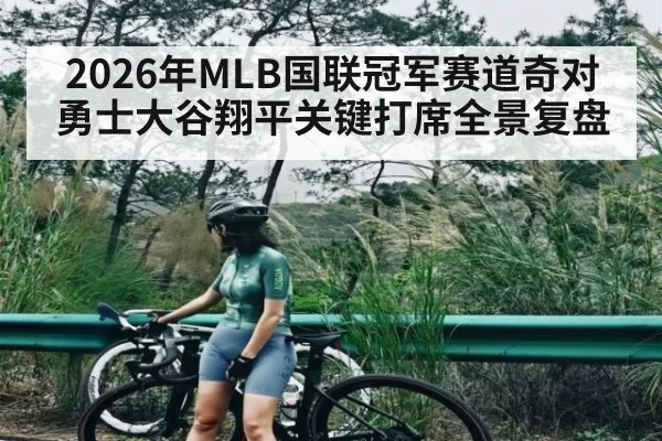 2026年MLB国联冠军赛道奇对勇士大谷翔平关键打席全景复盘
