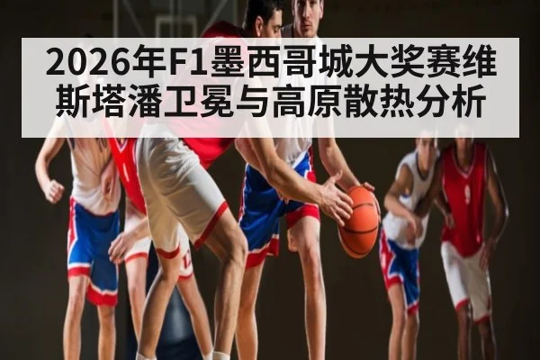 2026年F1墨西哥城大奖赛维斯塔潘卫冕与高原散热分析